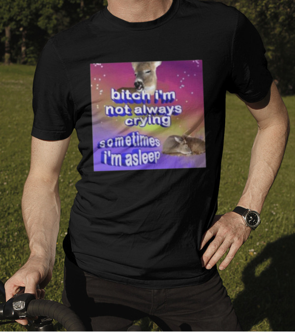 Deerstexting Bitch I'm Not Always Crying Sometimes I'm Asleep Deer Image T-Shirt