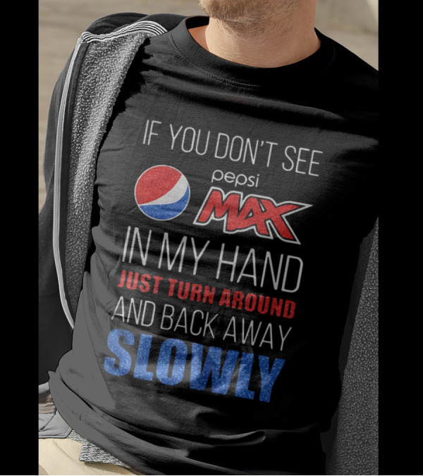 If You Don’t See Pepsi Max In My Hand Just Turn Around And Back Away Slowly T-Shirt
