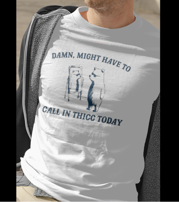 Damn Might Have To Call In Thicc Today Bear Looking In Mirror T-Shirt