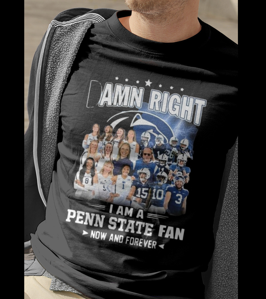 Damn Right I Am A Penn State Fan Now And Forever T-Shirt