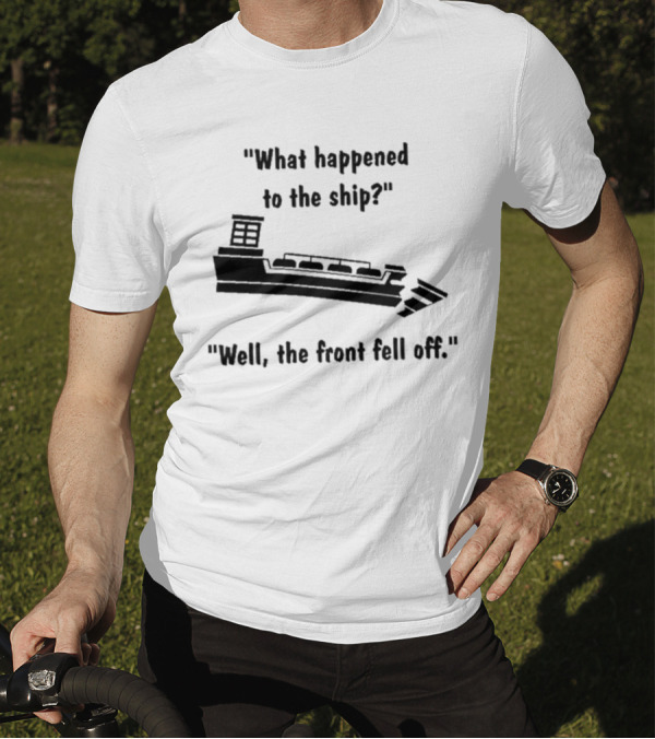 What Happened To The Ship Well The Front Fell Off T-Shirt