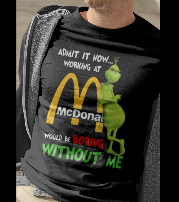 Grinch Admit It Now Working At McDonald's Would Be Boring Without Me T-Shirt