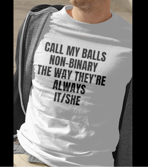 Call My Balls Non-Binary The Way They’re Always It She T-Shirt