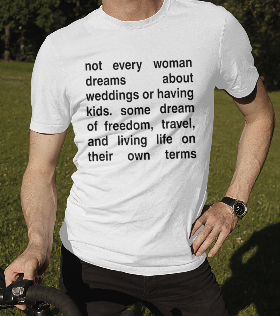 Not Every Woman Dreams About Weddings Or Having Kids Some Dream Of Freedom Travel And Living Life On Their Own Terms T-Shirt