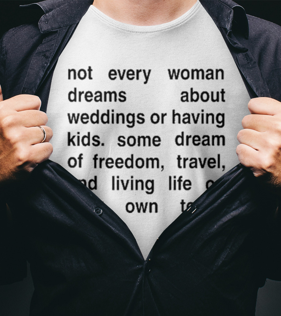 Not Every Woman Dreams About Weddings Or Having Kids Some Dream Of Freedom Travel And Living Life On Their Own Terms T-Shirt