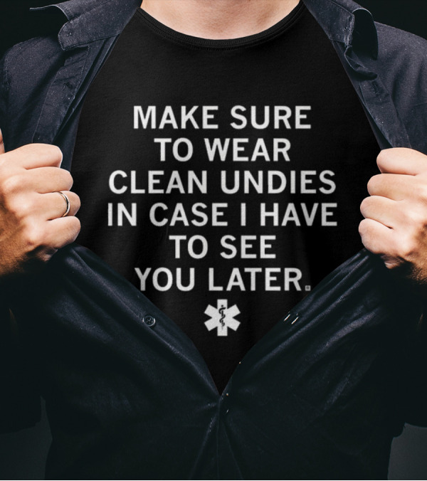 Make Sure To Wear Clean Undies In Case I Have To See You Later Medical T-Shirt