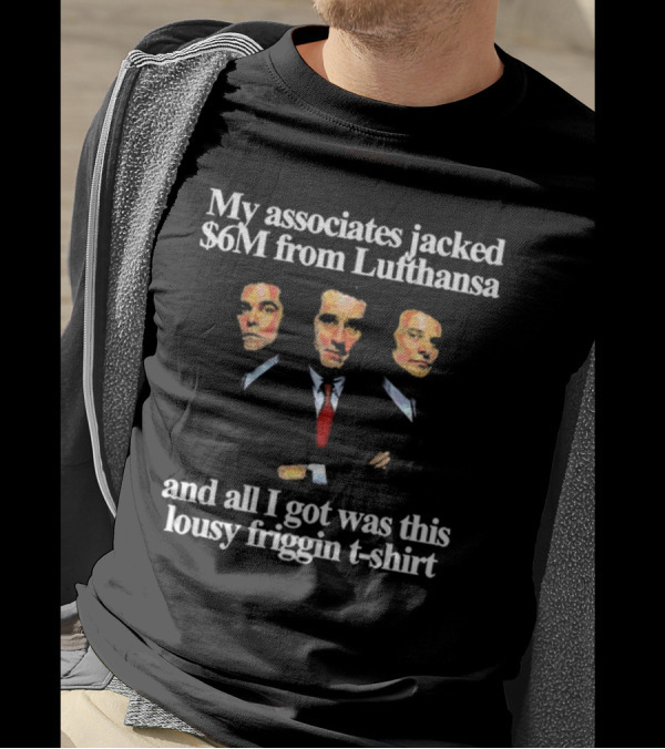 My Associates Jacked $6M From Lufthansa And All I Got Was This Lousy Friggin T-Shirt Goodfellas T-Shirt
