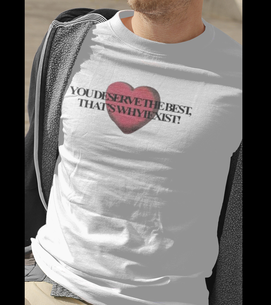 You Deserve The Best That's Whyiexist Heart T-Shirt