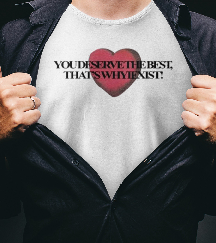 You Deserve The Best That's Whyiexist Heart T-Shirt
