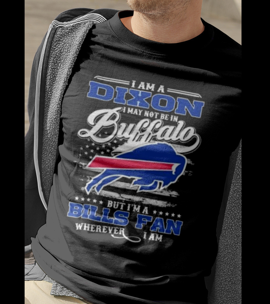 I Am A Dixon I May Not Be In Buffalo But I'm A Bills Fan Wherever I Am T-Shirt