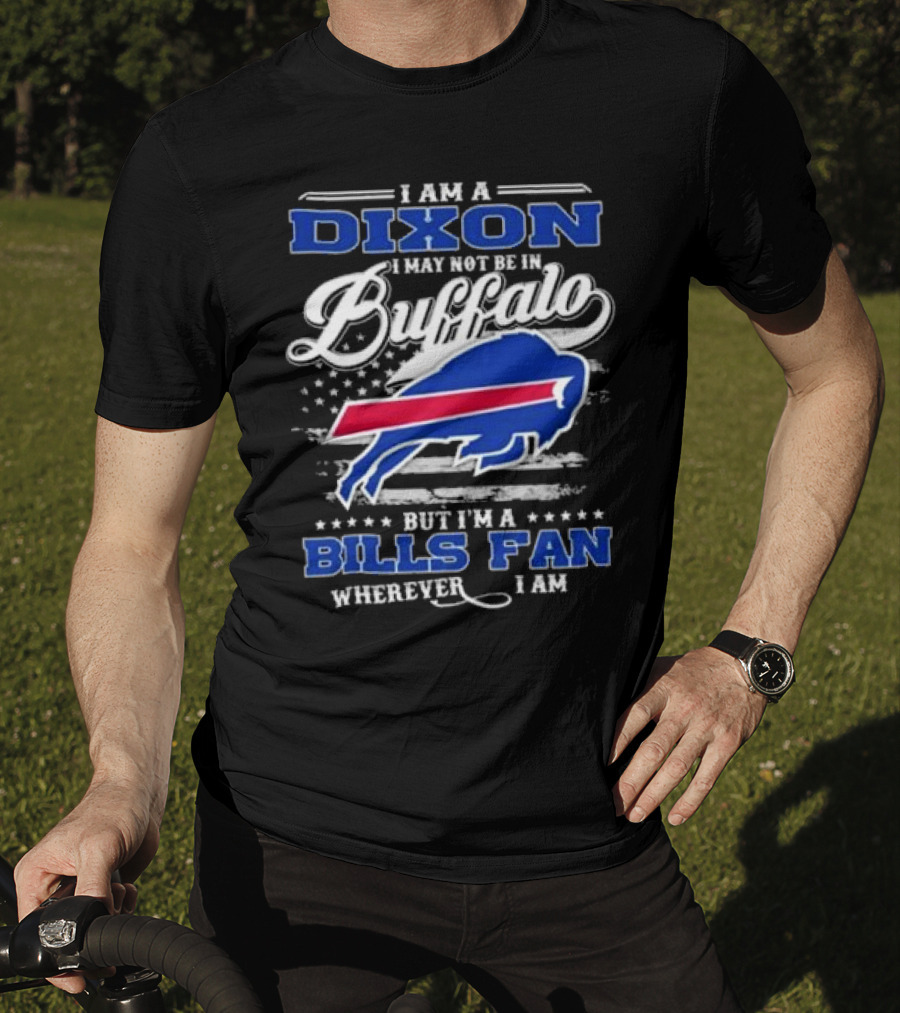I Am A Dixon I May Not Be In Buffalo But I'm A Bills Fan Wherever I Am T-Shirt