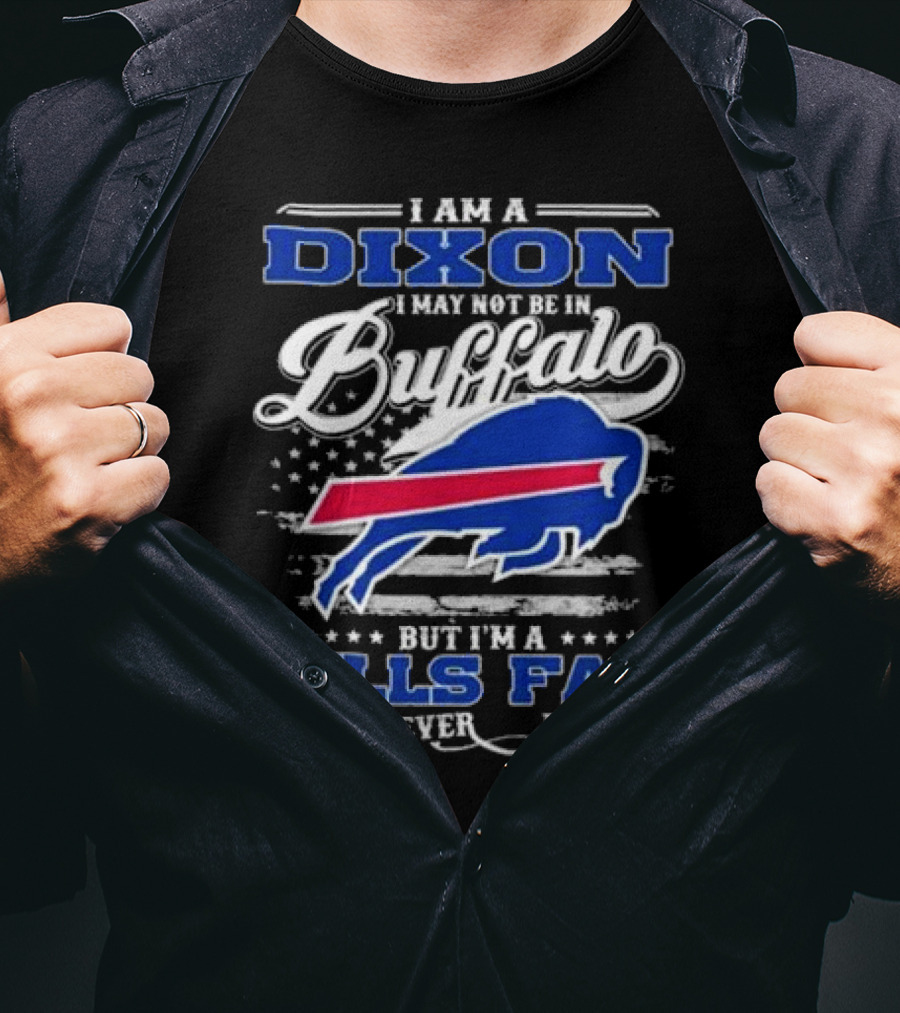 I Am A Dixon I May Not Be In Buffalo But I'm A Bills Fan Wherever I Am T-Shirt