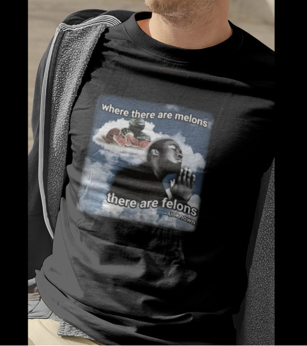 Where There Are Melons There Are Felons Unknown Clouds Praying Image T-Shirt