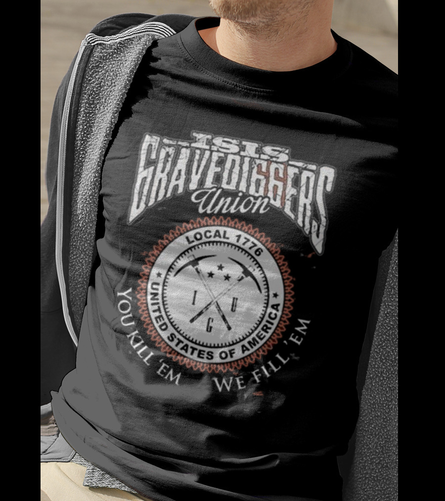 Isis Gravediggers Union Local 1776 You Kill Em We Fill Em United States Of America T-Shirt