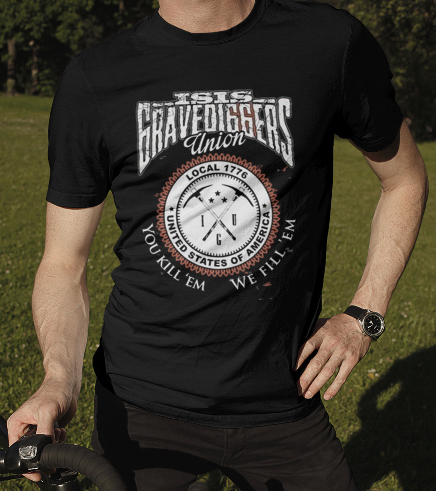 Isis Gravediggers Union Local 1776 You Kill Em We Fill Em United States Of America T-Shirt