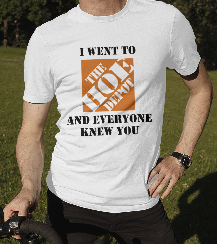 I Went To The Hoe Depot And Everyone Knew You T-Shirt