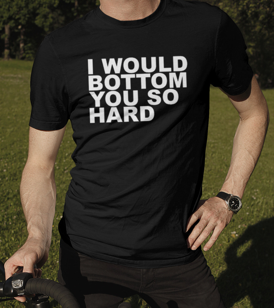Rainygay I Would Bottom You So Hard T-Shirt