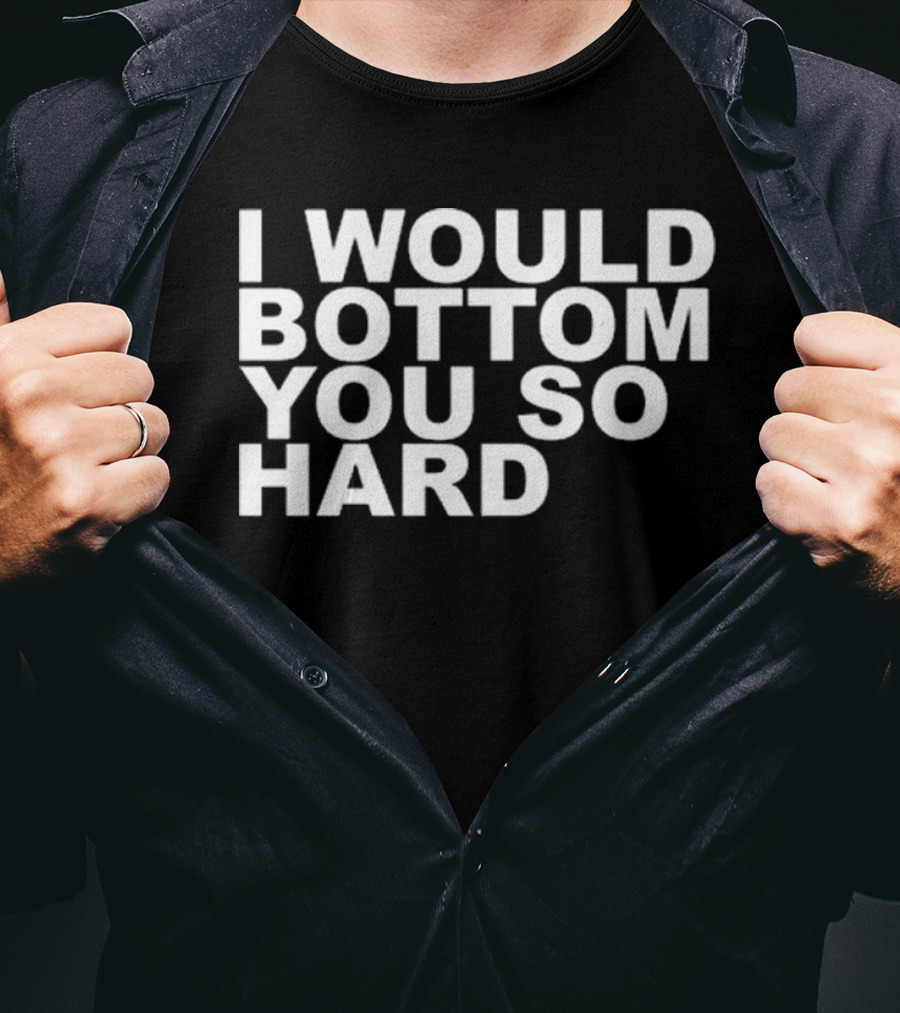 Rainygay I Would Bottom You So Hard T-Shirt