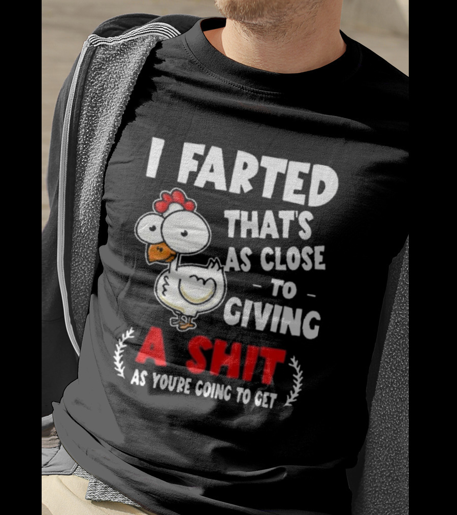 I Farted That’s As Close To Giving A Shit As You’re Going To Get Chicken T-Shirt
