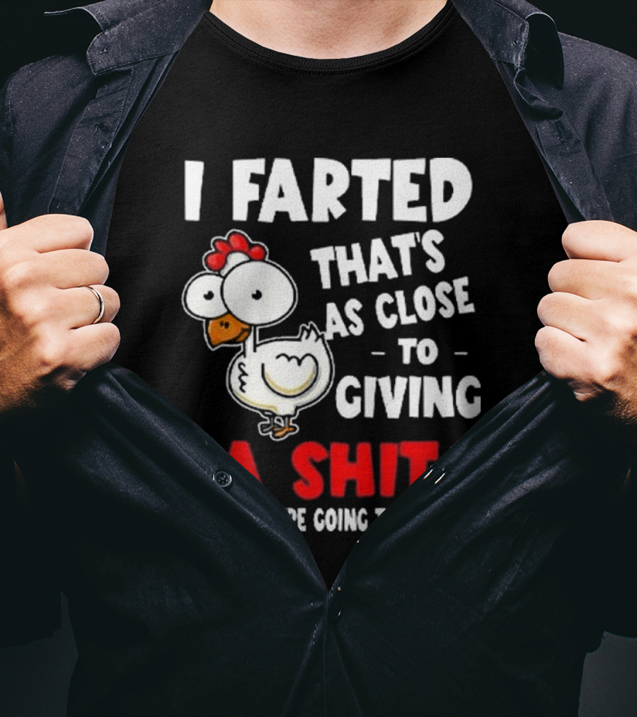 I Farted That’s As Close To Giving A Shit As You’re Going To Get Chicken T-Shirt