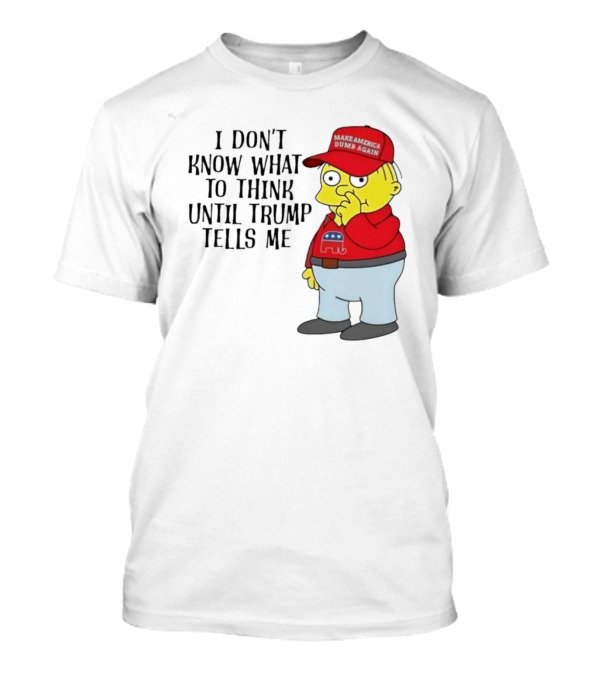 I Don’t Know What To Think Until Trump Tells Me Make America Dumb Again Simpson T-Shirt