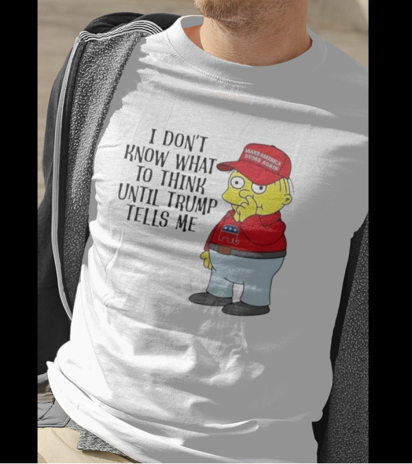 I Don’t Know What To Think Until Trump Tells Me Make America Dumb Again Simpson T-Shirt