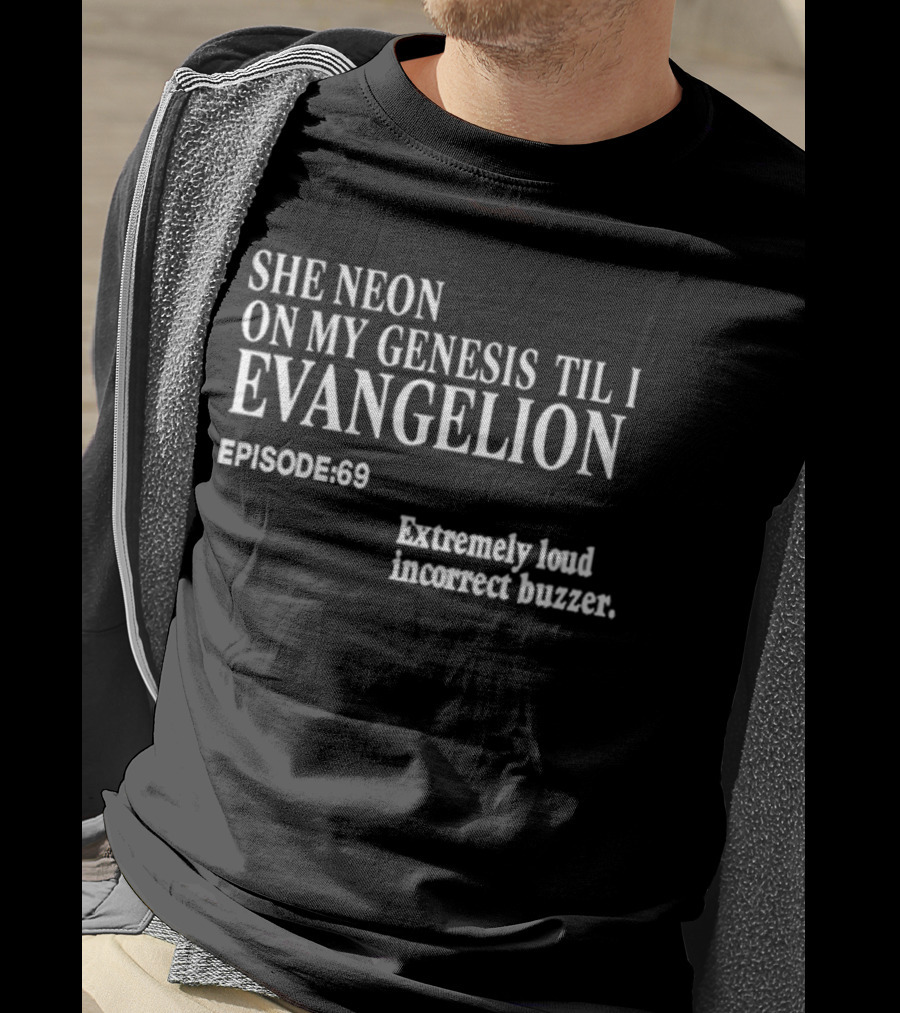 She Neon On My Genesis Til I Evangelion Episode 69 Extremely Loud Incorrect Buzzer T-Shirt