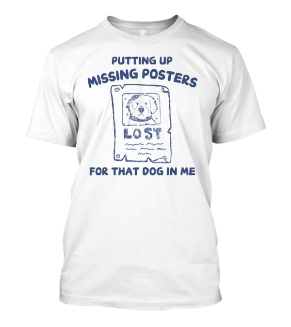 Putting Up Missing Posters Lost For That Dog In Me T-Shirt