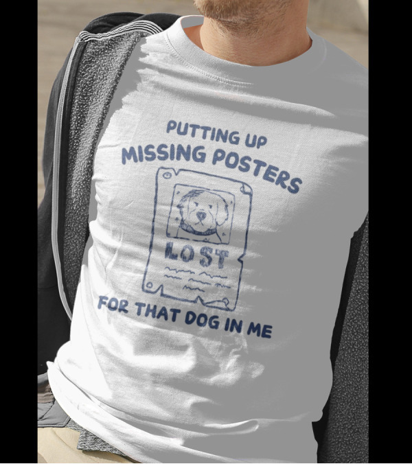 Putting Up Missing Posters Lost For That Dog In Me T-Shirt