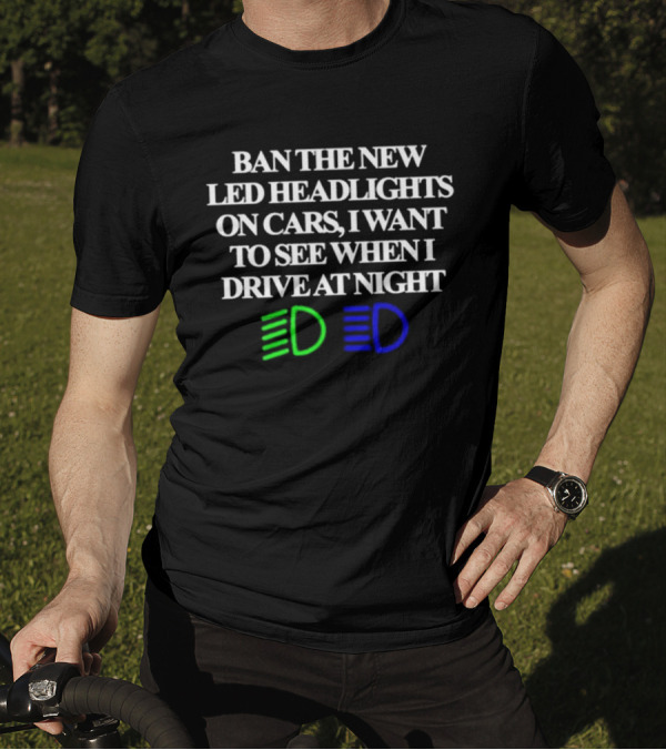 Ban The New LED Headlights On Cars I Want To See When I Drive At Night Green Blue Light Icons T-Shirt