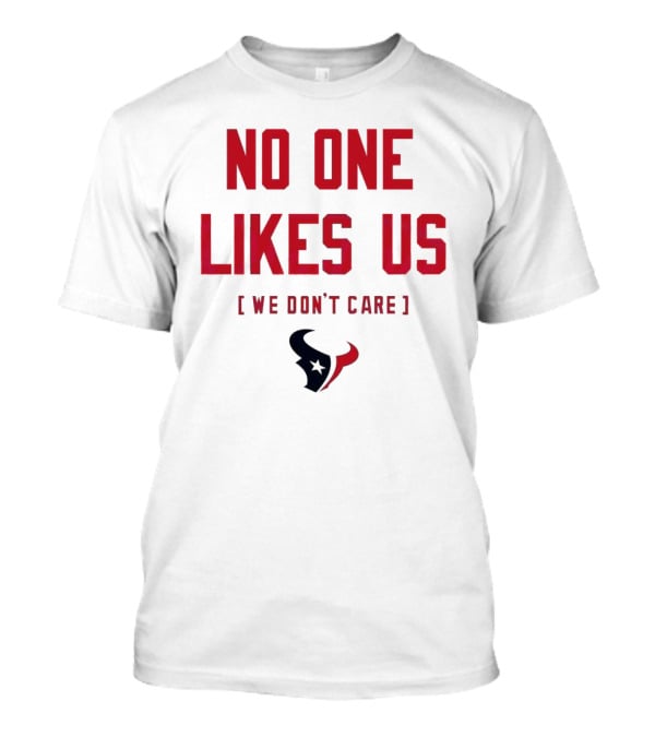 Houston Texans No One Likes Us We Don’t Care T-Shirt