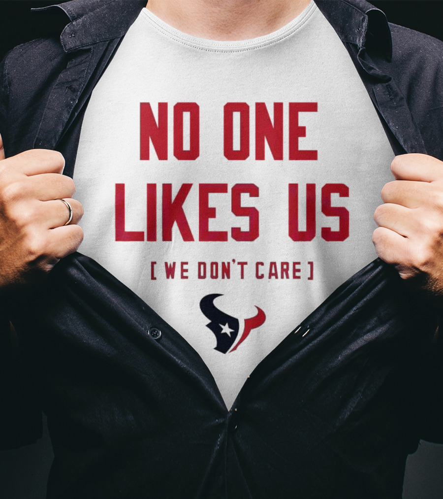 Houston Texans No One Likes Us We Don’t Care T-Shirt