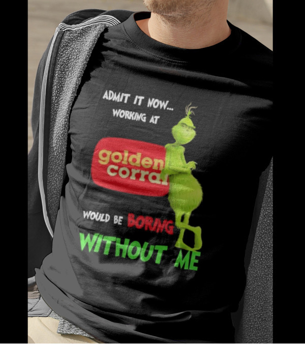 Admit It Now Working At Golden Corral Would Be Boring Without Me Grinch Christmas T-Shirt