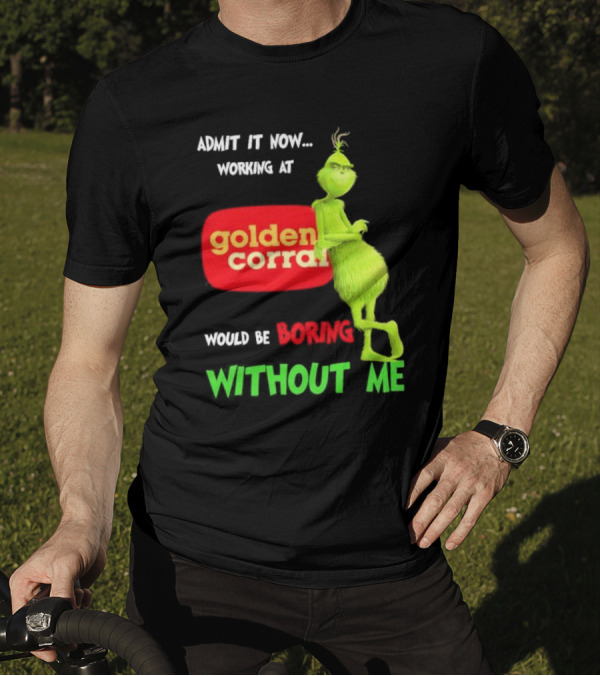 Admit It Now Working At Golden Corral Would Be Boring Without Me Grinch Christmas T-Shirt