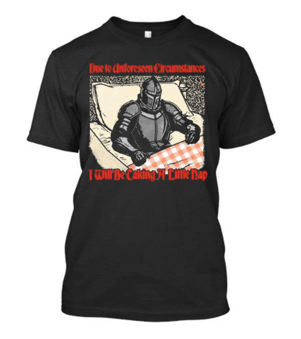 Due To Unforeseen Circumstances Knight Taking A Little Nap T-Shirt