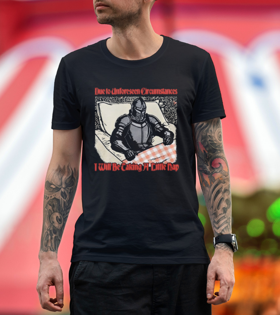 Due to Unforeseen Circumstances Knight Taking a Little Nap T-Shirt