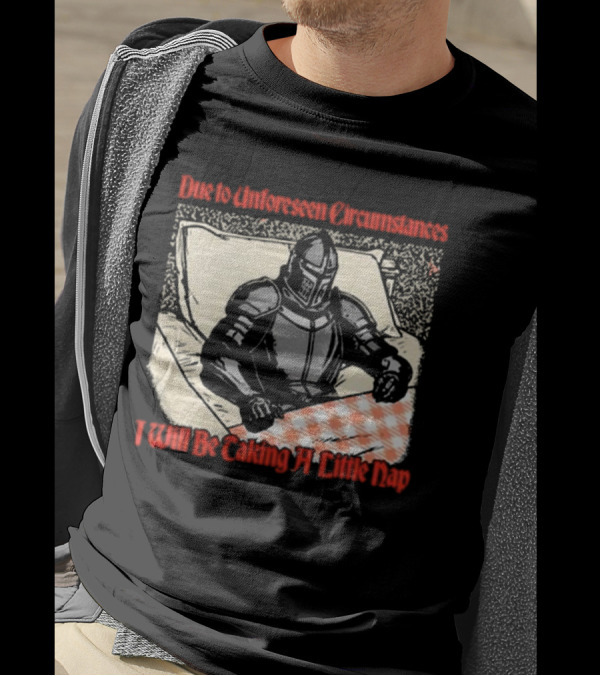 Due To Unforeseen Circumstances Knight Taking A Little Nap T-Shirt