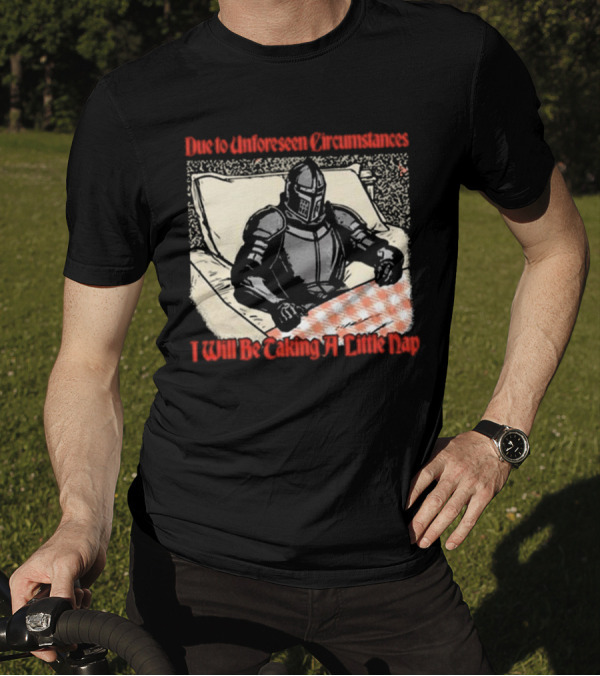 Due To Unforeseen Circumstances Knight Taking A Little Nap T-Shirt