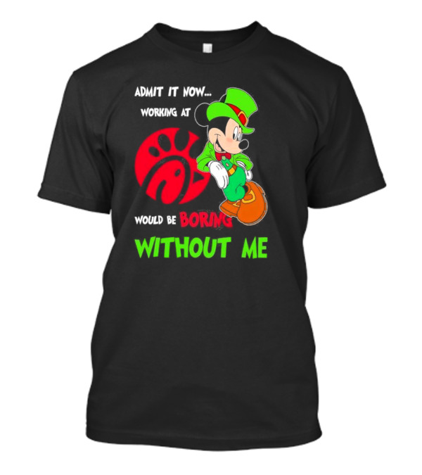 Admit It Now Irish Mickey Mouse Working At Chick-Fil-A Would Be Boring Without Me T-Shirt