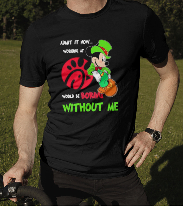 Admit It Now Irish Mickey Mouse Working At Chick-Fil-A Would Be Boring Without Me T-Shirt