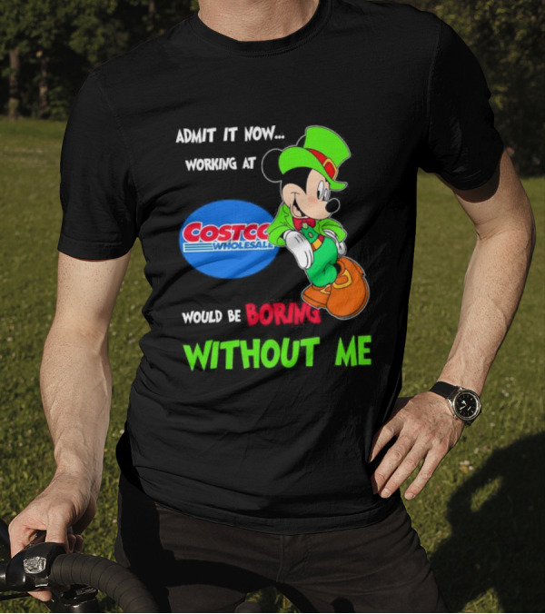 Admit It Now Irish Mickey Mouse Working At Costco Wholesale Would Be Boring Without Me T-Shirt