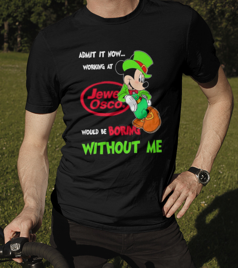 Irish Mickey Mouse Admit It Now Working At Jewel Osco Would Be Boring Without Me T-Shirt