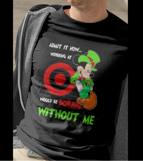Admit It Now Irish Mickey Mouse Working At Target Would Be Boring Without Me T-Shirt
