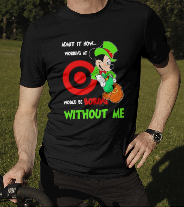 Admit It Now Irish Mickey Mouse Working At Target Would Be Boring Without Me T-Shirt