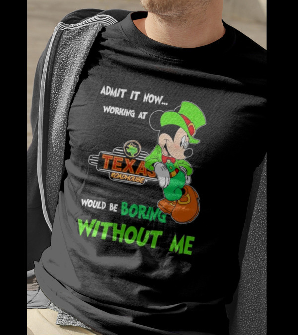 Irish Mickey Mouse Admit It Now Working At Texas Roadhouse Would Be Boring Without Me T-Shirt