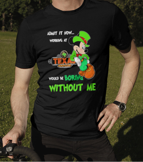 Irish Mickey Mouse Admit It Now Working At Texas Roadhouse Would Be Boring Without Me T-Shirt