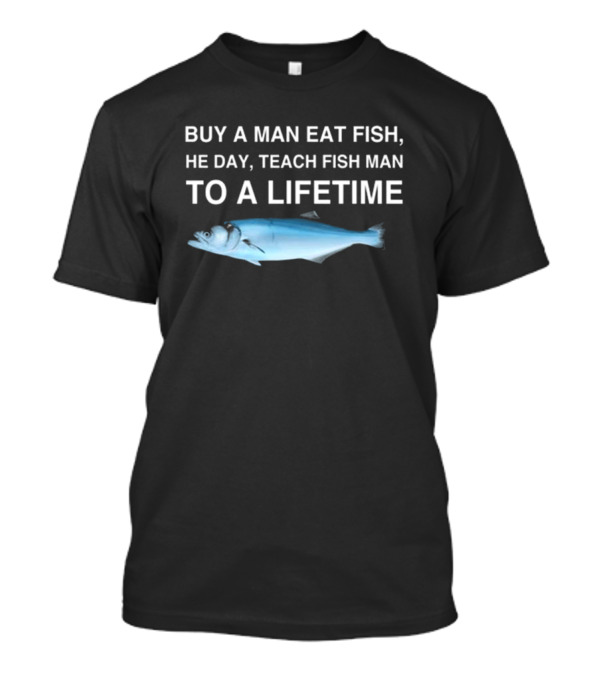 No Context Memes Bluefish Buy A Man Eat Fish He Day Teach Fish Man To A Lifetime T-Shirt