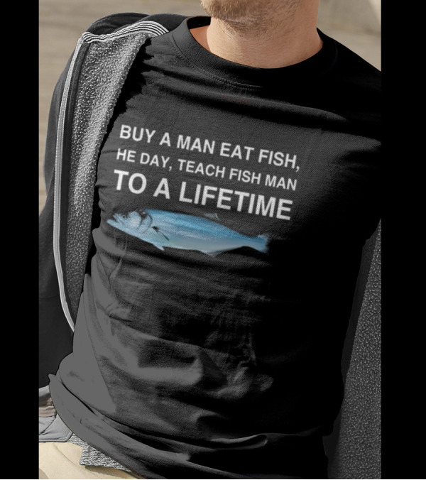 No Context Memes Bluefish Buy A Man Eat Fish He Day Teach Fish Man To A Lifetime T-Shirt