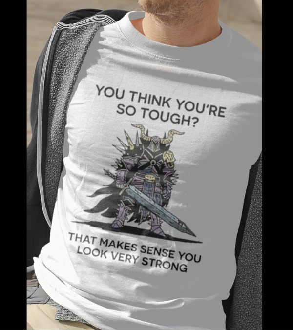 You Think You’re So Tough That Makes Sense You Look Very Strong Warrior Armor T-Shirt