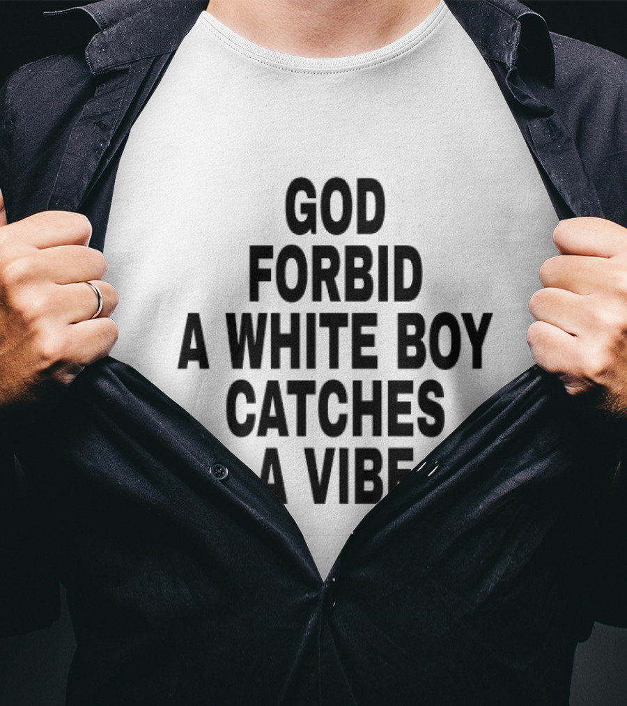 God Forbid A White Boy Catches A Vibe T-Shirt